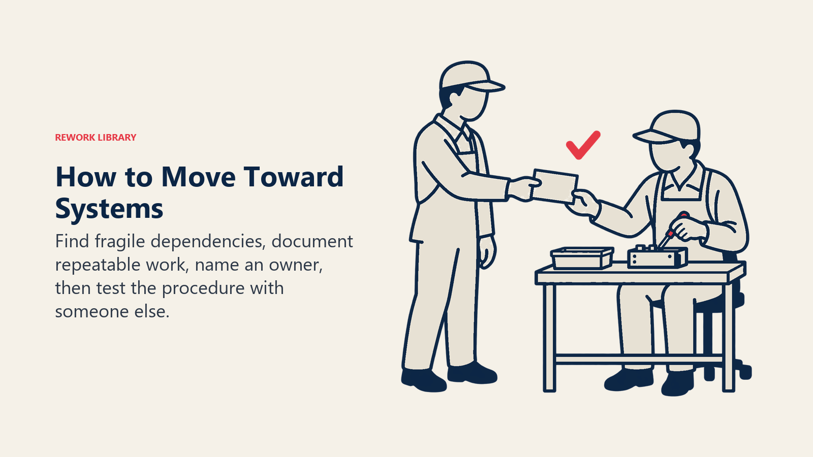 How to Move Toward Systems: Find fragile dependencies, document repeatable work, name an owner, then test the procedure with someone else.