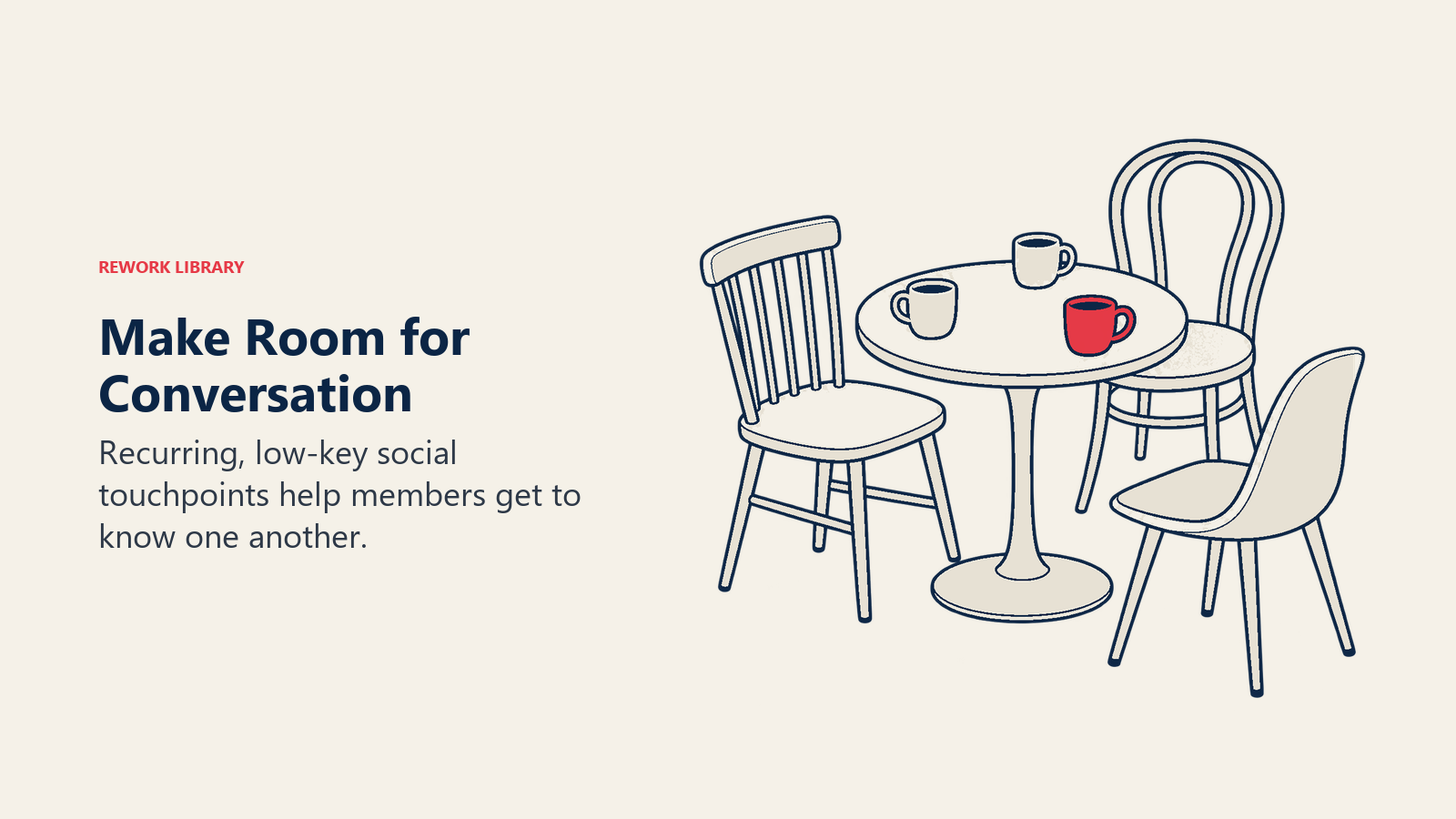Make Room for Conversation: Recurring, low-key social touchpoints help members get to know one another.