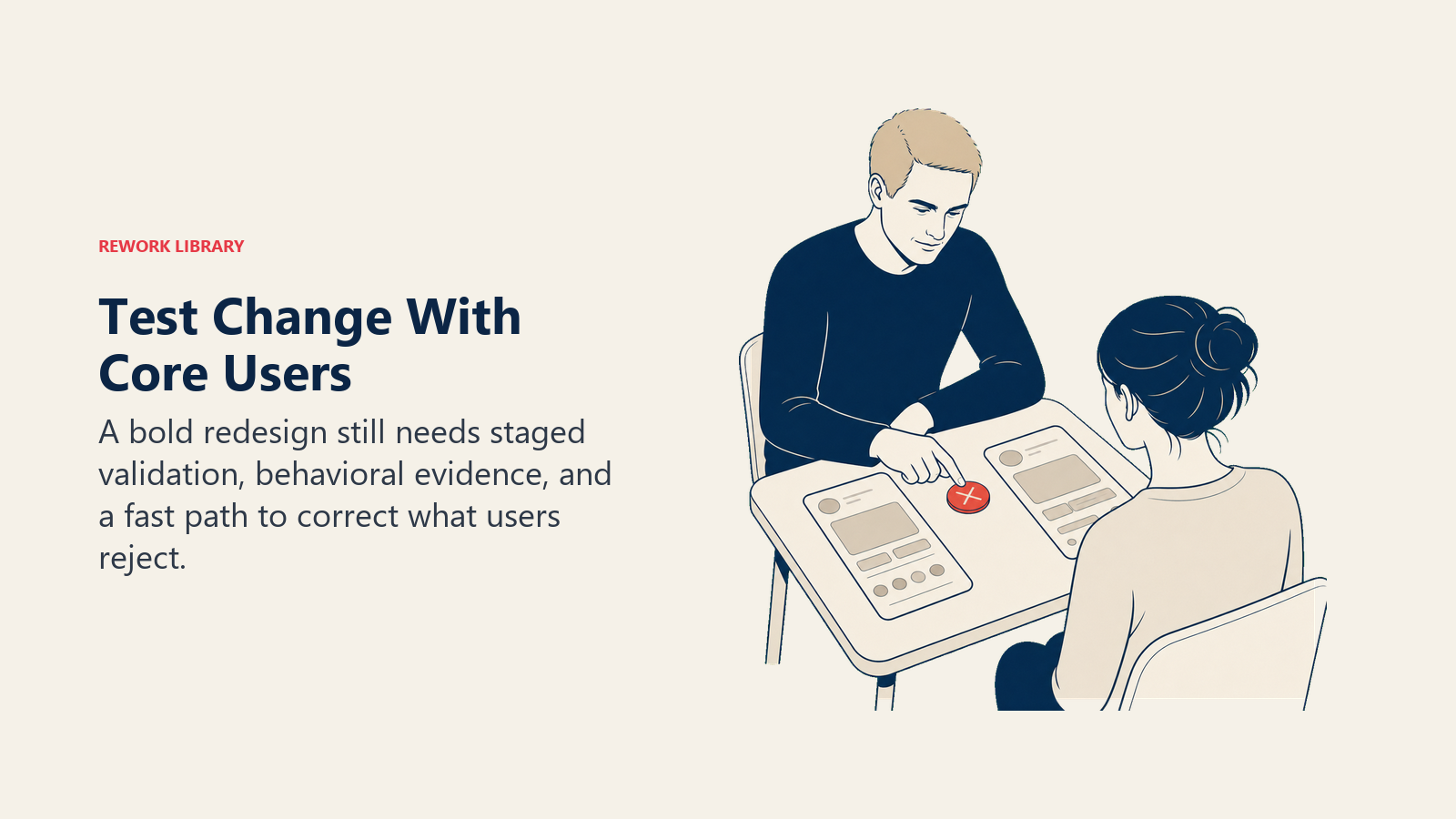 Test Change With Core Users: A bold redesign still needs staged validation, behavioral evidence, and a fast path to correct what users reject.