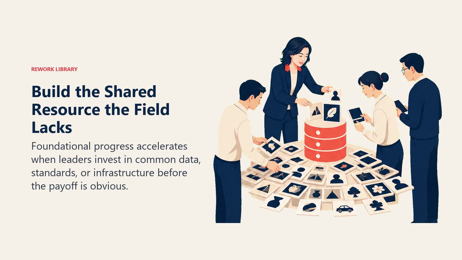 Build the Shared Resource the Field Lacks: Foundational progress accelerates when leaders invest in common data, standards, or infrastructure before the payoff is obvious.