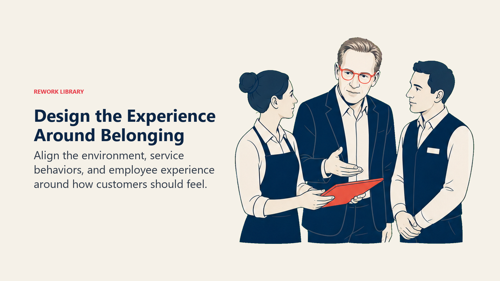 Design the Experience Around Belonging: Align the environment, service behaviors, and employee experience around how customers should feel.
