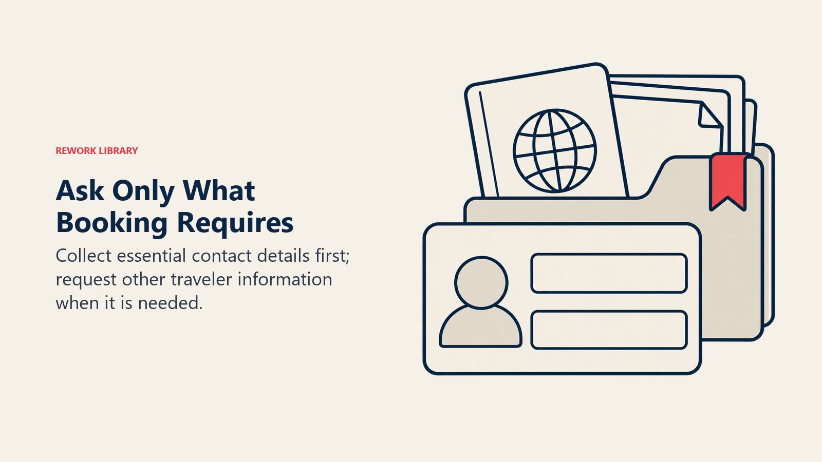 Ask Only What Booking Requires: Collect essential contact details first; request other traveler information when it is needed.