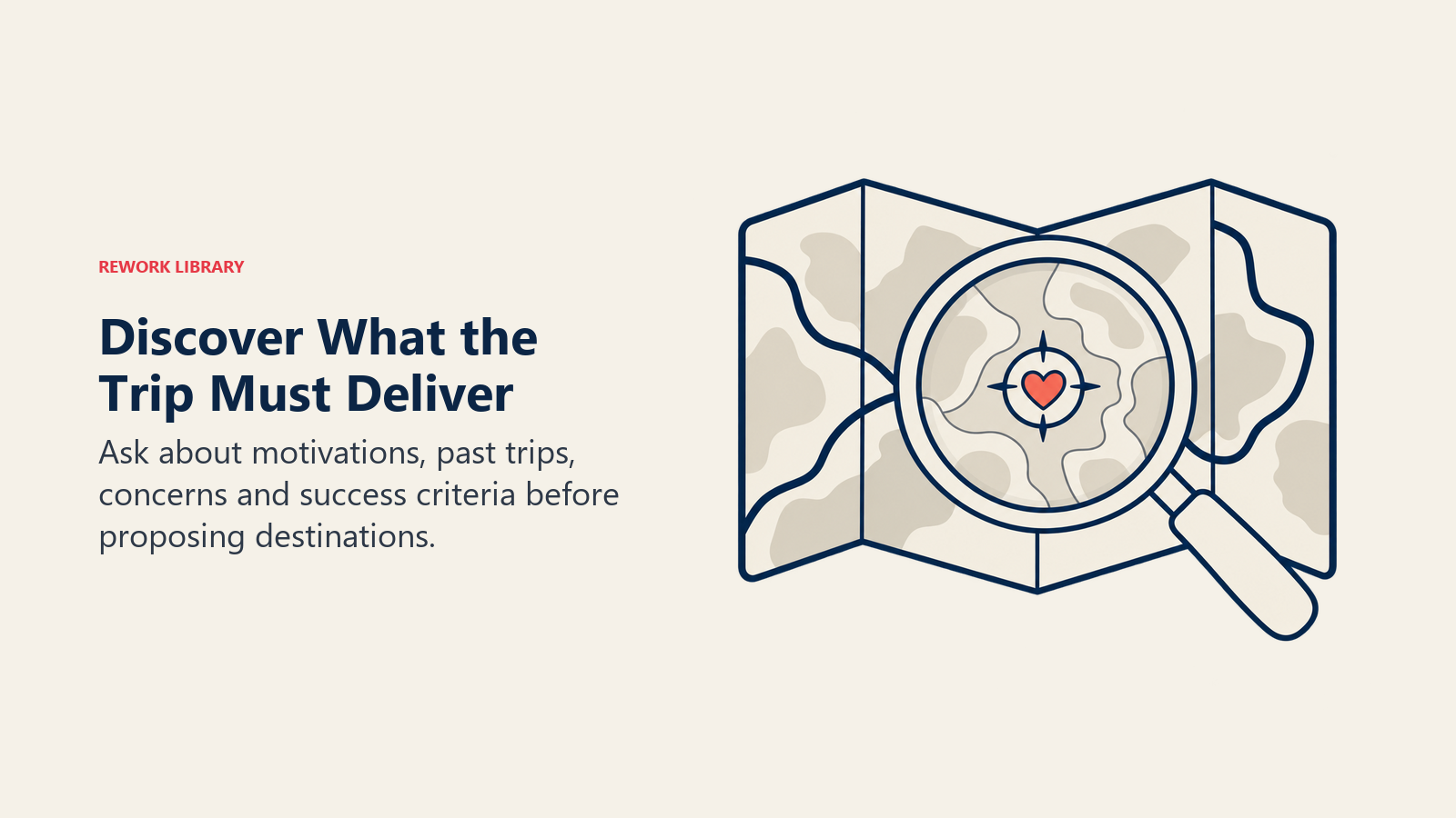 Discover What the Trip Must Deliver: Ask about motivations, past trips, concerns and success criteria before proposing destinations.