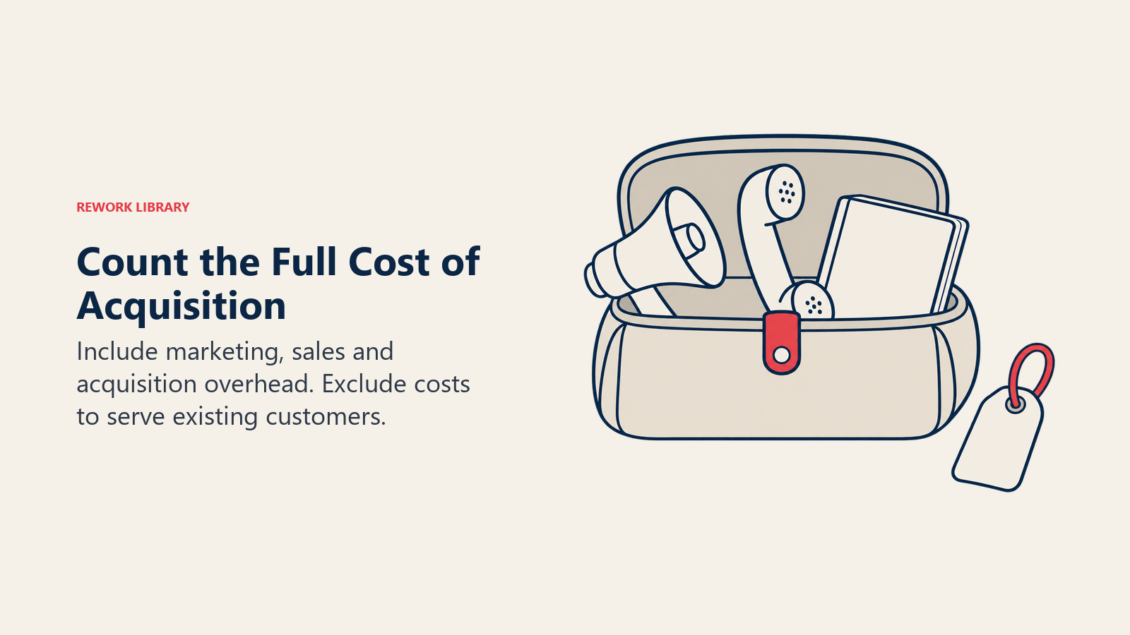 Count the Full Cost of Acquisition: Include marketing, sales and acquisition overhead. Exclude costs to serve existing customers.